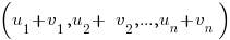 (u_1 + v_1 ,u_2 +&nbsp; v_2,...,u_n + v_n)